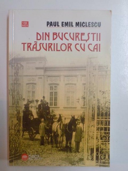 DIN BUCURESTII TRASURILOR CU CAI . POVESTIRI DESUETE de PAUL EMIL MICLESCU , 2006
