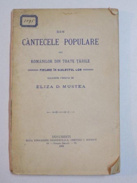 DIN CANTECELE POPULARE ALE ROMANILOR DIN TOATE TARILE , FIECARE IN DIALECTUL LOR , CULEGERE FACUTA de ELIZA D. MUSTEA , 1909