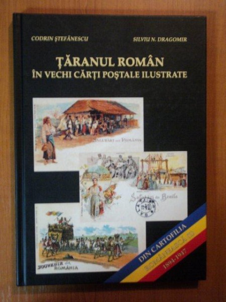 DIN CARTOFILIA ROMANEASCA. TARANUL ROMAN IN VECHI CARTI POSTALE ILUSTRATE de CODRIN STEFANESCU, SILVIU N. DRAGOMIR  2006