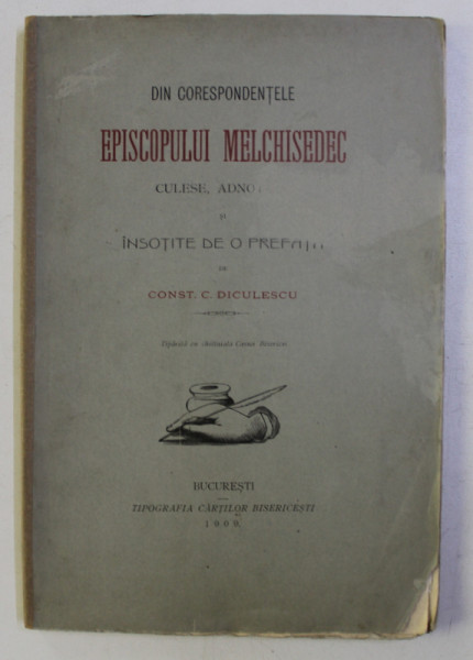 DIN CORESPONDENTELE EPISCOPULUI MELCHISEDEC - culese , adnotate si insotite de o prefata de CONST . C. DICULESCU , 1909