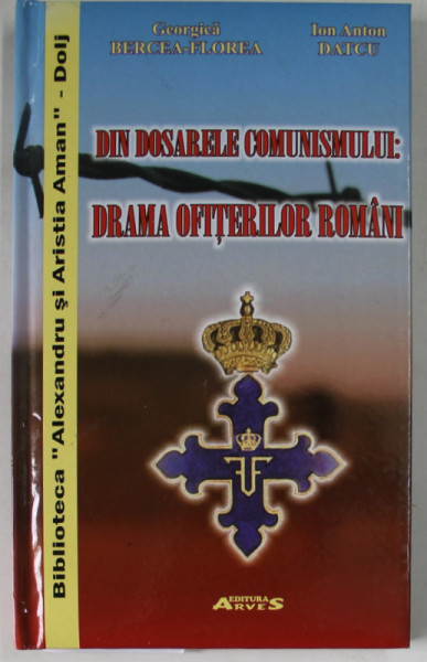 DIN DOSARELE COMUNISMULUI : DRAMA OFITERILOR ROMANI de GEORGICA BERCEA - FLOREA si ION ANTON DATCU , 2010