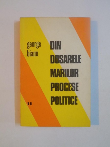 DIN DOSARELE MARILOR PROCESE POLITICE de GEORGE BIANU , VOLUMUL I , 1973
