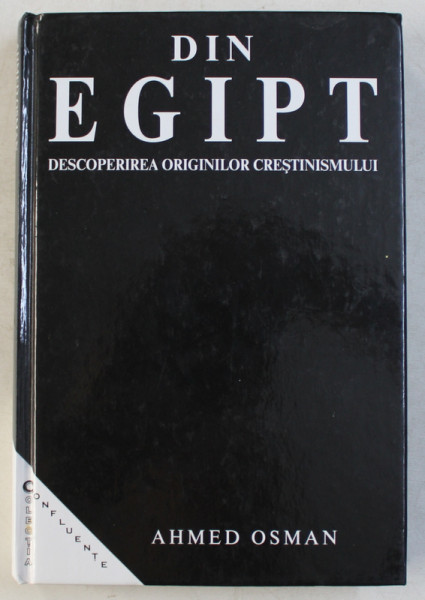 DIN EGIPT , DESCOPERIREA ORIGINILOR CRESTINISMULUI de AHMED OSMAN , 1998