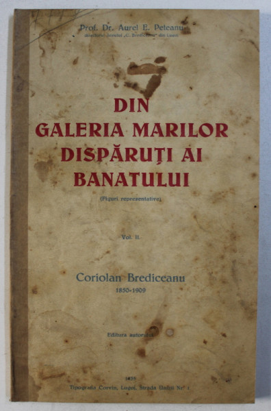 DIN GALERIA MARILOR DISPARUTI AI BANATULUI de AUREL E. PETEANU , VOLUMUL II - CORIOLAN BREDICEANU 1850 - 1909 , 1935 , CONTINE DEDICATIA AUTORULUI*