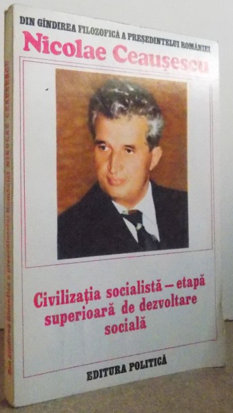 DIN GANDIREA FILOZOFICA A PRESEDINTELUI ROMANIEI NICOLAE CEAUSESCU - CIVILIZATIA SOCIALISTA - ETAPA SUPERIOARA DE DEZVOLTARE SOCIALA , 1986