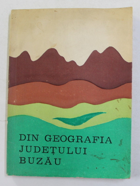 DIN GEOGRAFIA JUDETULUI BUZAU , VOLUMUL II , 1973