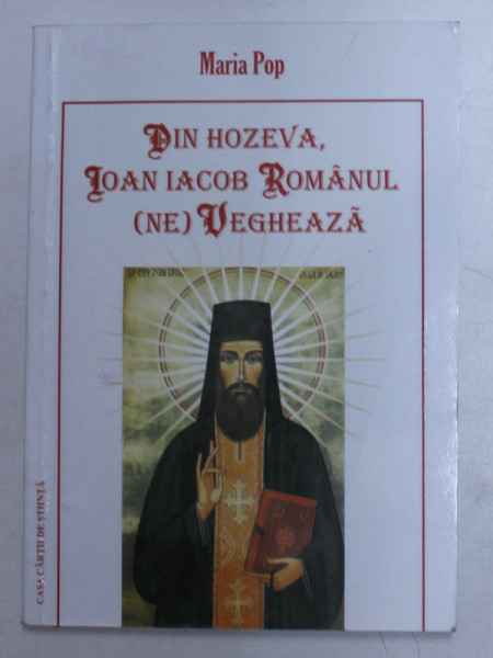 DIN HOZEVA , IOAN IACOB ROMANUL NE VEGHEAZA de MARIA POP , 2008