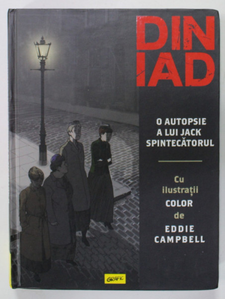 DIN IAD , O AUTOPSIE A LUI JACK SPINTECATORUL , cu ilustratii color de EDDIE CAMPBELL , ROMAN GRAFIC , 2021
