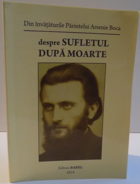 DIN INVATATURILE PARINTELUI ARSENIE BOCA DESPRE SUFLETUL DUPA MOARTE , 2014