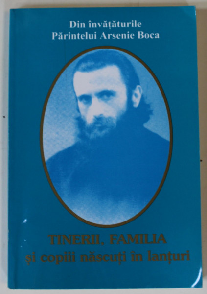 DIN INVATATURILE PARINTELUI ARSENIE BOCA : TINERII , FAMILIA SI COPIII NASCUTI IN LANTURI , 2003