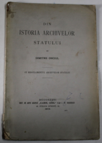 DIN ISTORIA ARCHIVELOR STATULUI de DIMITRIE ONCIUL , CU REGULAMENTUL ARCHIVELOR STATULUI , 1903