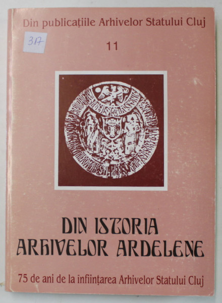 DIN ISTORIA ARHIVELOR ARDELENE , 75 DE ANI DE INFIINTAREA ARHIVELOR STATULUI , CLUJ , coordonatori IOAN DRAGAN si IONA DORDEA , 1995