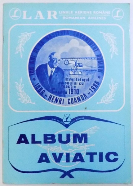 DIN ISTORIA AVIATIEI ROMANE  - ALBUM AVIATIC  - 100 DE ANI DE LA NASTEREA SAVANTULUI ROMAN HENRI COANDA 1886- 1986 de IVANOVICI P. CONSTANTIN  , IUNIE 1989