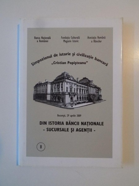 DIN ISTORIA BANCII NATIONALE -SUCURSALE SI AGENTII- , SIMPOZIONUL DE ISTORIE SI CIVILIZATIE BANCARA "CRISTIA POPISTEANU" , 2009