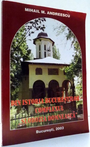 DIN ISTORIA BUCURESTILOR, COMPLEXUL &quot;SLOBOZIA DOMNEASCA&quot; de MIHAIL M. ANDREESCU , 2003