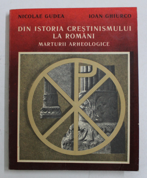 DIN ISTORIA CRESTINISMULUI LA ROMANI - MARTURII ARHEOLOGICE de NICOLAE GUDEA si IONA GHIURCO , 1988 , DEDICATIE*