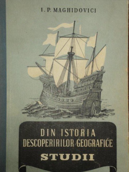 DIN ISTORIA DESCOPERIRILOR GEOGRAFICE -STUDII de I.P. MAGHIDOVICI , 1953