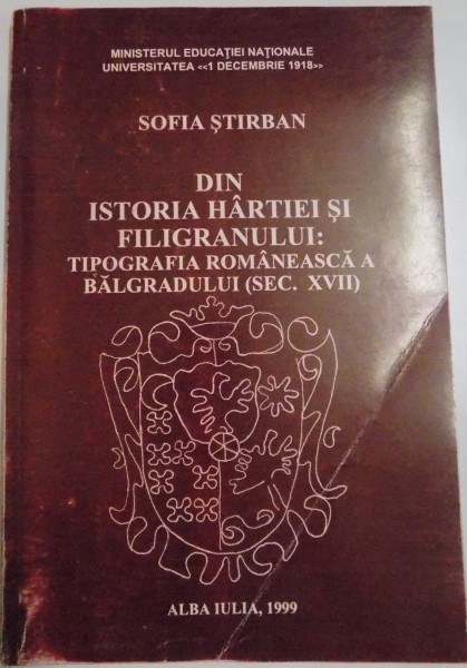 DIN ISTORIA HARTIEI SI FILIGRANULUI: TIPOGRAFIA ROMANEASCA A BALGRADULUI ( SEC.XVII ) de SOFIA STIRBAN , 1999