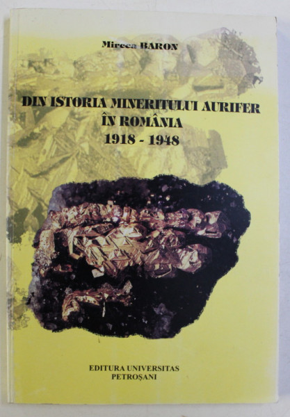 DIN ISTORIA MINERITULUI AURIFER IN ROMANIA 1918-1948 de MIRCEA BARON , 2006
