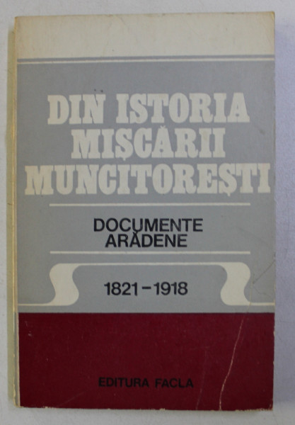 DIN ISTORIA MISCARII MUNCITORESTI , DOCUMENTE ARADENE (1821-1918) de EUGEN GLUCK , ALEXANDRU ROZ , 1981