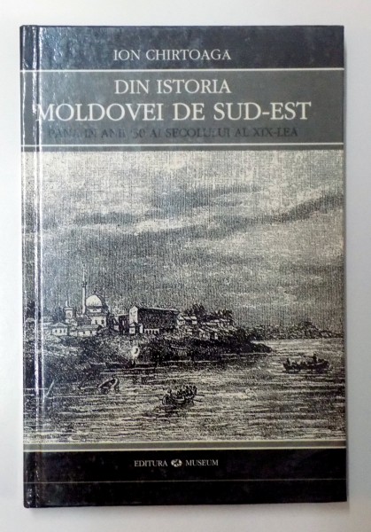 DIN ISTORIA MOLDOVEI DE SUD-EST PANA IN ANII '30 AI SECOLULUI AL XIX-LEA de ION CHIRTOAGA  1999, DEDICATIE*