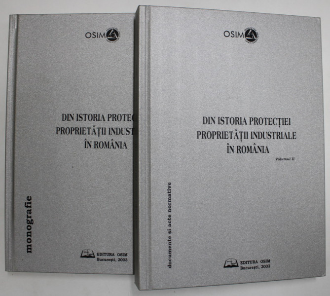 DIN ISTORIA PROTECTIEI PROPRIETATII INDUSTRIALE IN ROMANIA , MONOGRAFIE , VOLUMELE I - II , 2003 *LIPSA CD