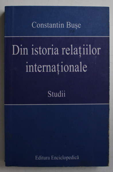 DIN ISTORIA RELATIILOR INTERNATIONALE - STUDII de CONSTANTIN BUSE , 2009