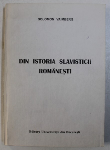 DIN ISTORIA SLAVISTICII ROMANESTI de SOLOMON VAIMBERG , 2000