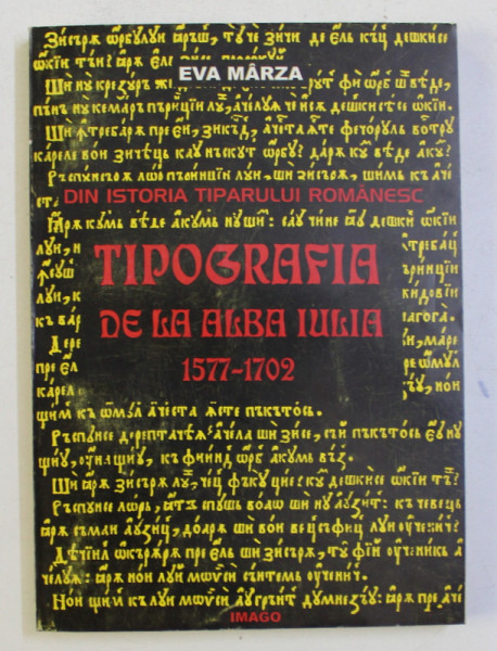 DIN ISTORIA TIPARULUI ROMANESC - TIPOGRAFIA DE LA ALBA IULIA 1577 - 1702 de EVA MARZA , 1998 , DEDICATIE*