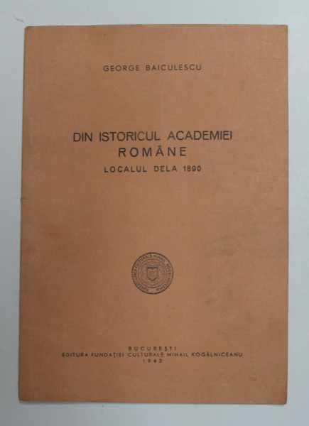 DIN ISTORICUL ACADEMIEI ROMANE , LOCALUL DELA 1890 de GEORGE BAICULESCU , 1942