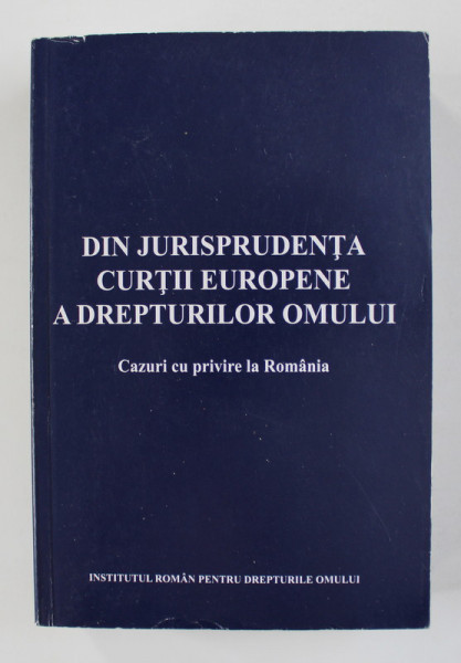 DIN JURISPRUDENTA CURTII EUROPENE A DREPTURILOR OMULUI - CAZURI CU PRIVIRE LA ROMANIA de IRINA MOROIANU ZLATESCU si GHEORGHE PARVAN , 2010