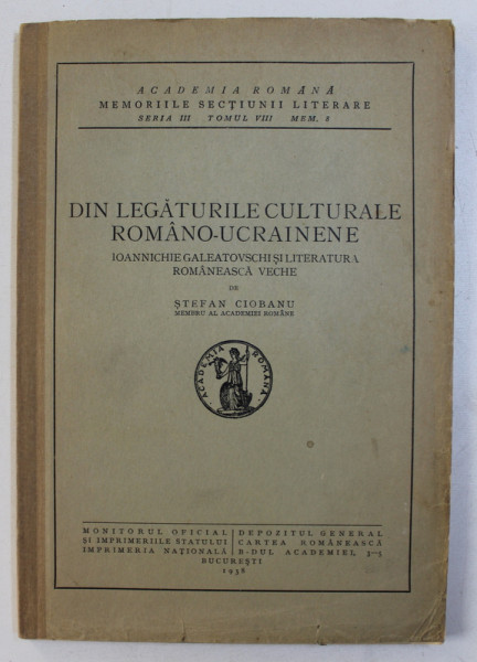 DIN LEGATURILE CULTURALE ROMANO - UCRAINENE - IOANNICHIE GALEATOVSCHI SI LITERATURA ROMANEASCA VECHE  de STEFAN CIOBANU , 1938