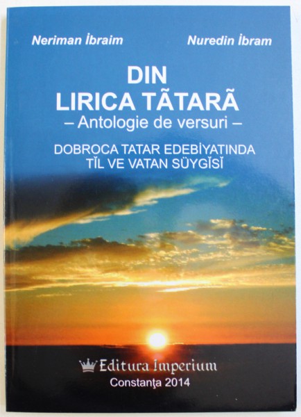 DIN LIRICA TATARA , ANTOLOGIE DE VERSURI , EDITIE IN LIMBA ROAMANA SI TATARA  de NERIMAN IBRAIM  si NUREDIN IBRAM , 2014