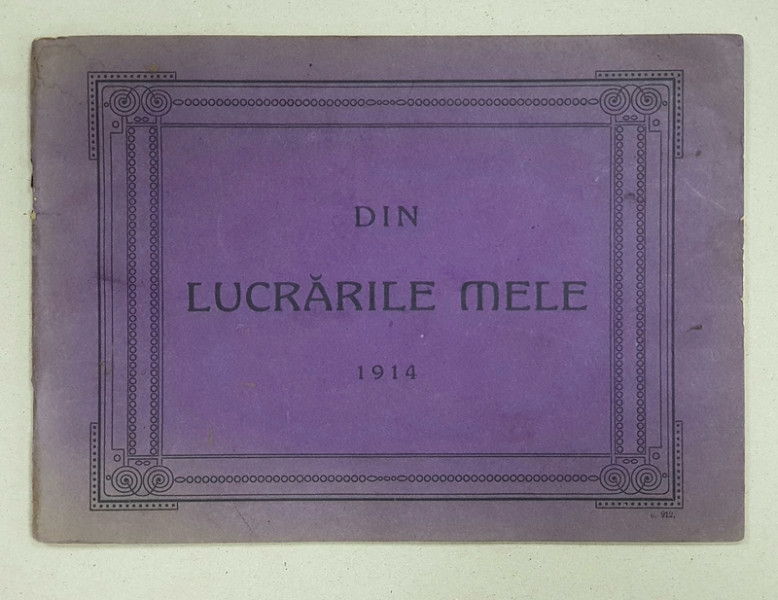 DIN LUCRARILE MELE, PLANURILE SI INTREPRINDEREA LUCRARILOR EECUTATE DE: PETRESCU . ION - BUCURESTI, 1914