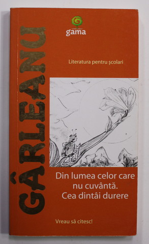 DIN LUMEA CELOR CARE NU CUVANTA . CEA DINTAI DURERE de EMIL GARLEANU , 2009