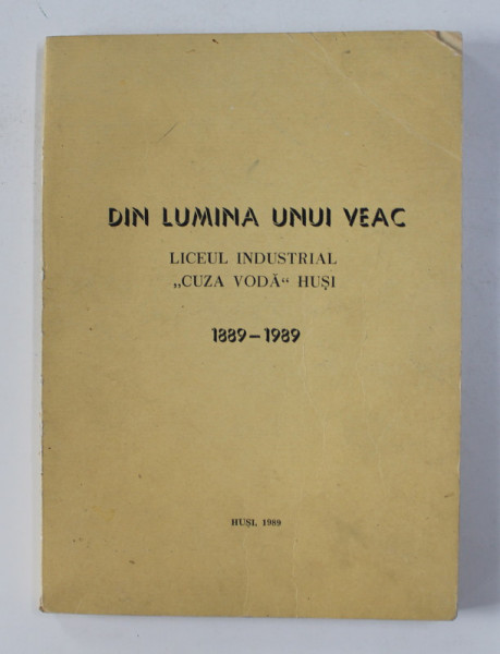 DIN LUMINA UNUI VEAC - LICEUL INDUSTRIAL ' CUZA VODA ' HUSI , 1889 -1989 , APARUTA 1989