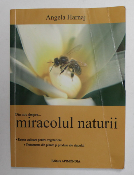 DIN NOU DESPRE ...MIRACOLUL NATURII - RETETE CULINARE DESPRE VEGETARIENI , TRATAMENTE DIN PLANTE SI PRODUSE ALE STUPULUI de ANGELA HARNAJ , 2004