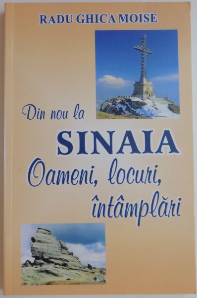 DIN NOU LA SINAIA , OAMENI , LOCURI , INTAMPLARI de RADU GHICA MOISE ,2014