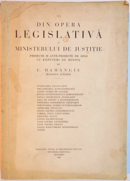 DIN OPERA LEGISLATIVA A MINISTRULUI DE JUSTITIE. PROIECTE SI ANTE - PROIECTE DE LEGI CU EXPUNERI DE MOTIVE de C. HAMANGIU , Bucuresti 1932