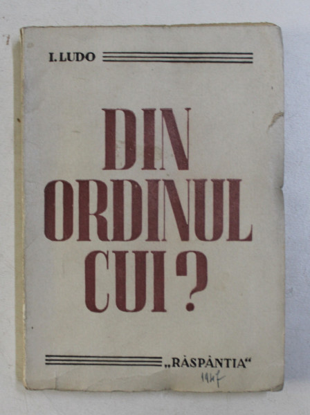 DIN ORDINUL CUI ? de I. LUDO , 1947 . PREZINTA SUBLINIERI CU CREIONUL