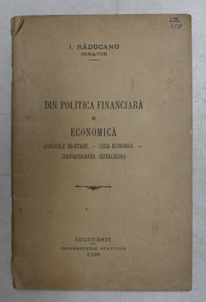 DIN POLITICA FINANCIARA SI ECONOMICA ( GOLURILE BUGETARE  - CRIZA ECONOMICA  - STANDARDIZAREA CEREALELOR ) de I. RADUCANU  - SENATOR , 1928