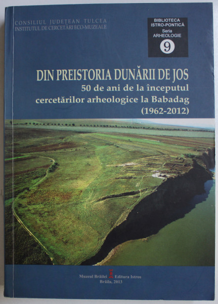 DIN PREISTORIA DUNARII DE JOS - 50 DE ANI DE LA INCEPUTUL CERCETARILOR ARHEOLOGICE LA BABADAG (1962-2012) de SORIN CRISTIAN AILINCAI , ALEXANDRA TARLEA , 2013