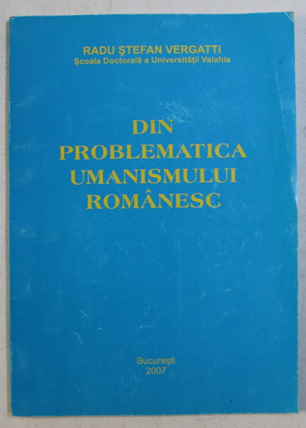 DIN PROBLEMATICA UMANISMULUI ROMANESC de RADU STEFAN VERGATTI , 2007 , DEDICATIE*
