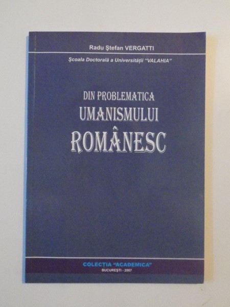 DIN PROBLEMATICA UMANISMULUI ROMANESC de RADU STEFAN VERGATTI , 2007
