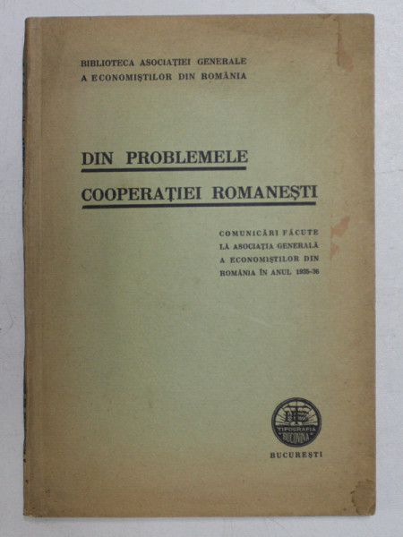 DIN PROBLEMELE COOPERATIEI ROMANESTI  - COMUNICARI FACUTE LA ASOCIATIA GENERALA A ECONOMISTILOR IN ANUL 1935 -36