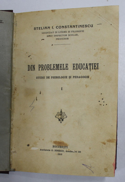 DIN PROBLEMELE EDUCATIEI. STUDII DE PSIHOLOGIE SI PEDAGOGIE de STELIAN I. CONSTANTINESCU, 1913 * LEGATURA VECHE