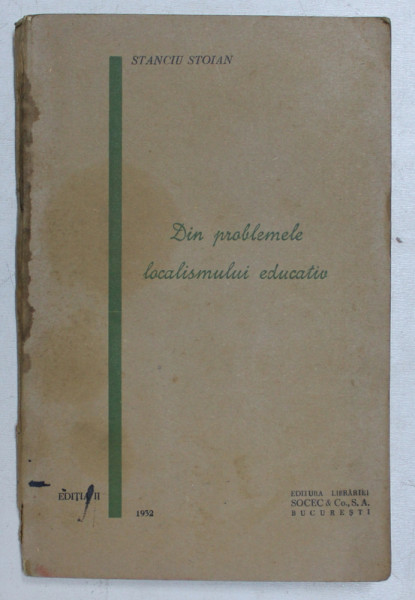DIN PROBLEMELE LOCALISMULUI EDUCATIV de STANCIU STOIAN , 1932, COPERTA CU URME DE UZURA *