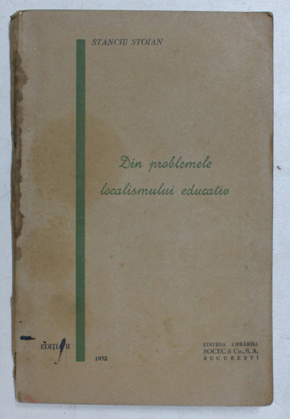 DIN PROBLEMELE LOCALISMULUI EDUCATIV de STANCIU STOIAN , 1932, COPERTA CU URME DE UZURA *