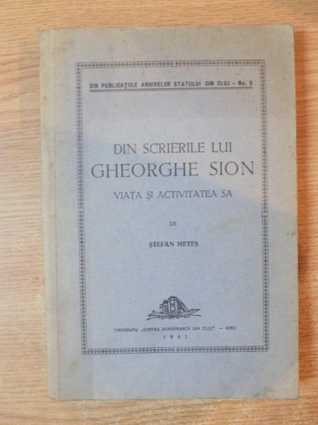 DIN SCRIERILE LUI GHEORGHE SION. VIATA SI ACTIVITATEA SA de STEFAN METES  1941