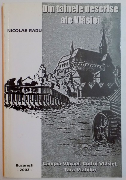 DIN TAINELE NESCRISE ALE VLASIEI , CAMPIA VLASIEI , CODRII VLASIEI , TARA VLAHILOR ,  de NICOLAE RADU , 2002